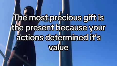 The most precious Gift is the present because your actions determined it’s value
