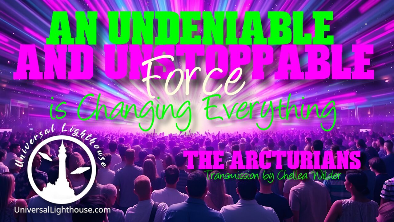 An Undeniable and Unstoppable Force is Changing Everything~ The Arcturians ~ Chellea Wilder