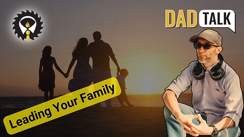 596 - Dad Talk: Being The Family Leader