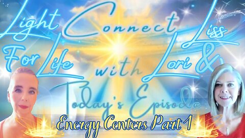 Light for Life, Connect w/Liss & Lori, Episode 60: Energy Centers Series Pt.1