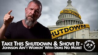 Take This Shutdown & Shove It - Johnson Ain’t Workin’ With Dems No More!