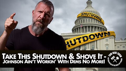 Take This Shutdown & Shove It - Johnson Ain’t Workin’ With Dems No More!