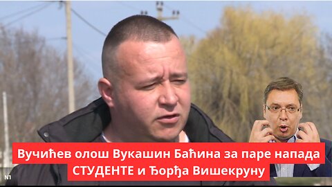 Вучићев олош Вукашин Баћина за паре напада СТУДЕНТЕ и Ђорђа Вишекруну