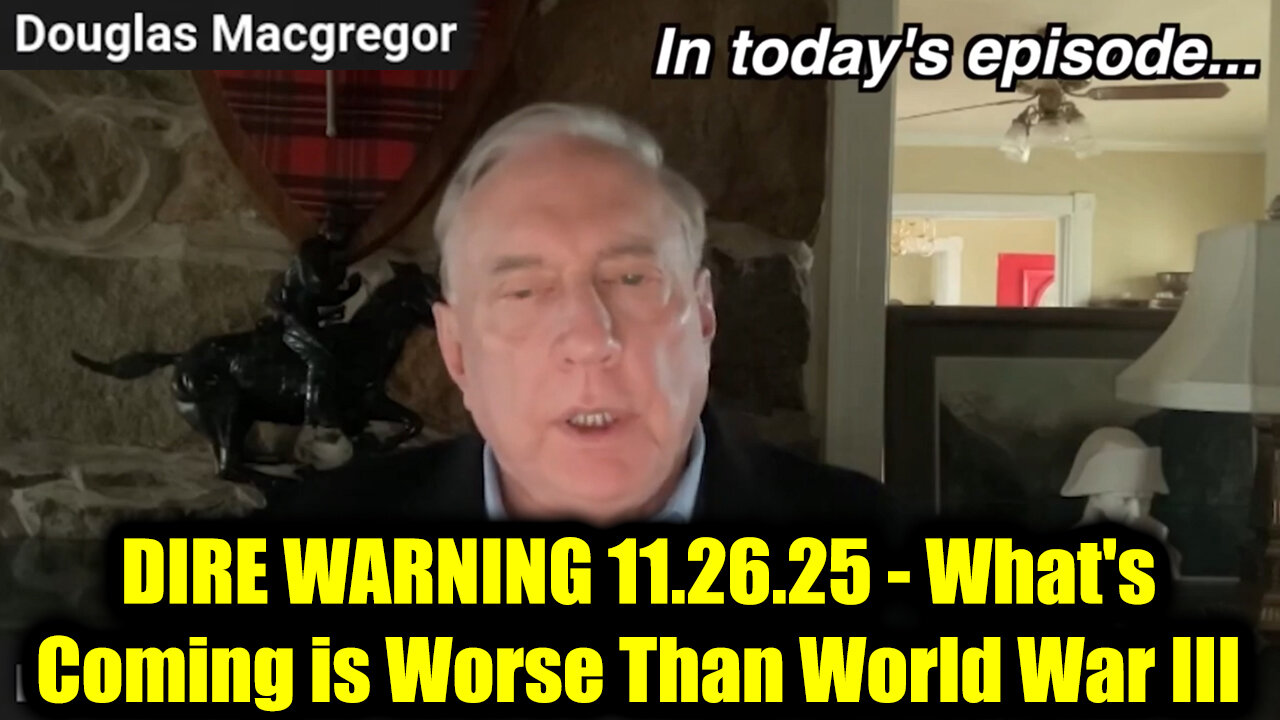 Douglas Macgregor DIRE WARNING 11.26.25 - What's Coming Is Worse Than World War III