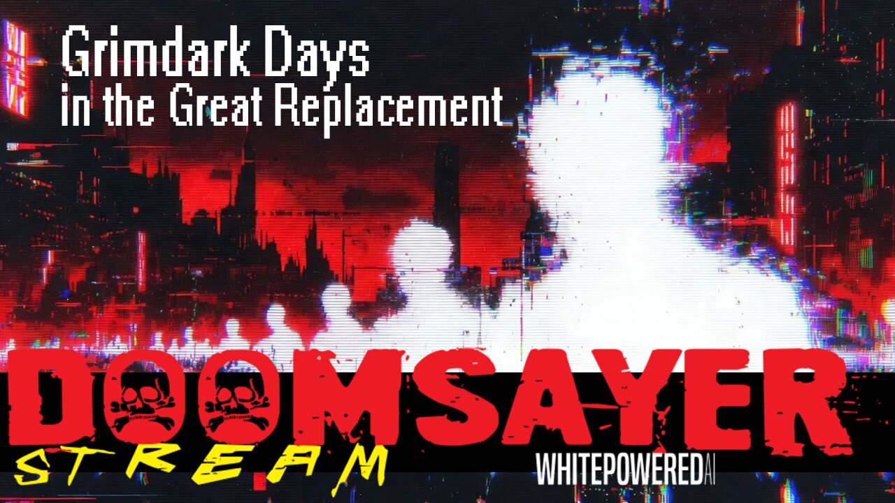 Doomsayer Stream – Episode 6 – Grimdark Days in the Great Replacement