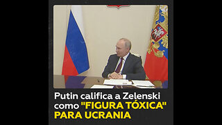 Putin sobre Zelenski: Se convierte en una “figura tóxica”