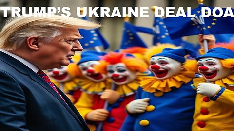 TRUMP'S UKRAINE DEAL IS DOA - EU CLOWNS, NO - UKRAINE, NO - PUTIN NYET