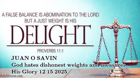 JUAN O SAVIN- God hates dishonest weights and measures.- His Glory 12 15 2025