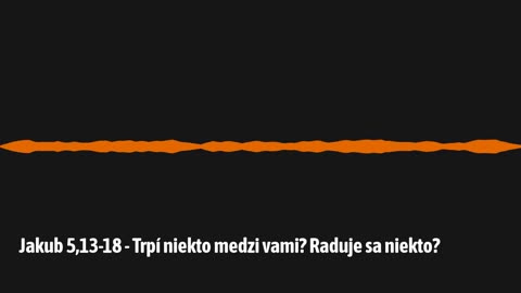 Jakub 5,13-18 - Trpí niekto medzi vami? Raduje sa niekto?