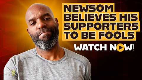 GAVIN NEWSOM THINKS HIS SUPPORTERS ARE FOOLS