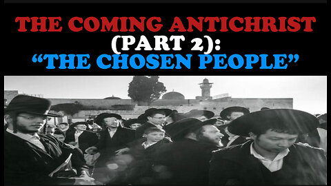 THE COMING ANTICHRIST (PART 2): “THE CHOSEN PEOPLE”