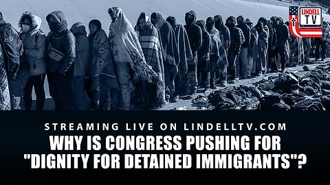 Why Is Congress Pushing For "Dignity for Detained Immigrants"?