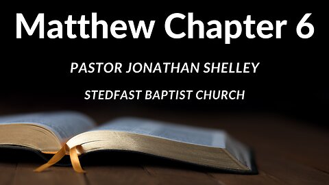 Matthew 6 - Pastor Jonathan Shelley | Stedfast Baptist Church