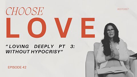 Choose LOVE - Episode 42 - Loving Deeply Part 3--Without Hypocrisy