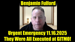 Benjamin Fulford Urgent Emergency 11.16.25 - They Were All Executed at GITMO!