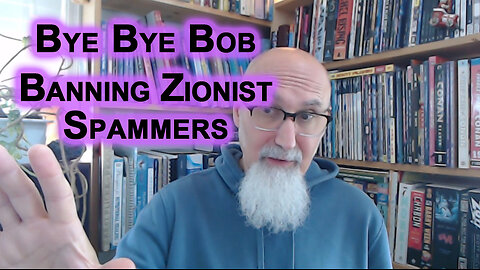Bye Bye Bob: We Had To Ban an Israeli Zionist Hasbara Cult Member From CensorTube for Spamming