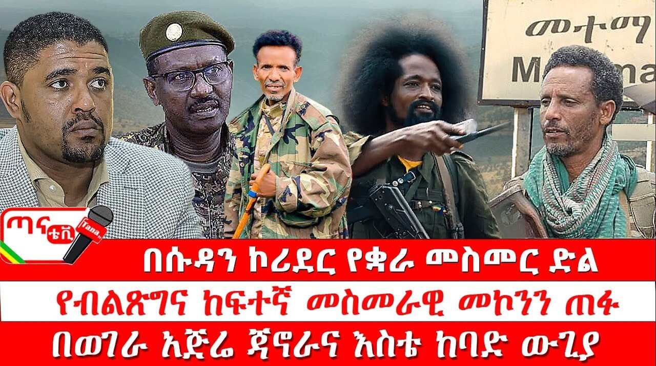 ጣና ዜና፦ ታኀሳስ 18/2017 በሱዳን ኮሪደር የቋራ መስመር ድል፤ የብልጽግና ከፍተኛ መስመራዊ መኮንን ጠፉ፤ በወገራ አጅሬ ጃኖራና እስቴ ከባድ ውጊያ