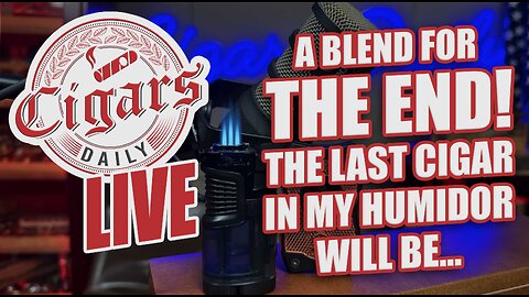 Cigars Daily LIVE 398 (A Blend For The END! The Last Cigar In My Humidor Will Be)