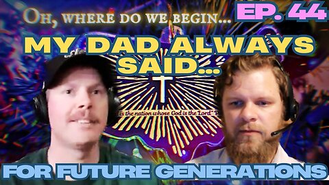 My Dad Always Said - For Future Generations ep. 44