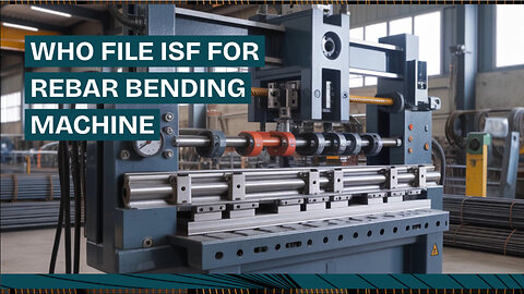 Who File ISF For Rebar Bending Machine