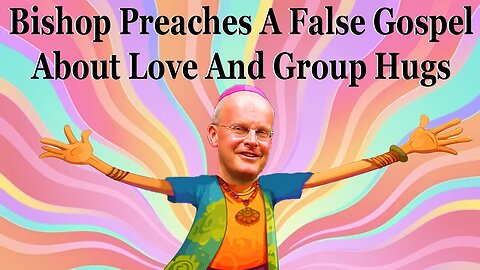 Bishop Preaches A False Gospel About Love And Group Hugs