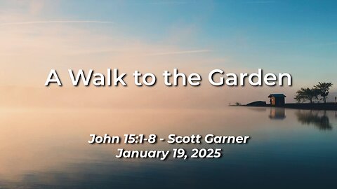 2025-01-19 – A Walk to the Garden (John 15:1-8) – Scott Garner