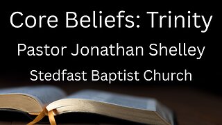 Core Beliefs: Trinity - Pastor Jonathan Shelley | Stedfast Baptist Church