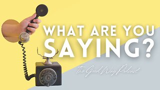 What Are You Saying? | The Good Way Podcast