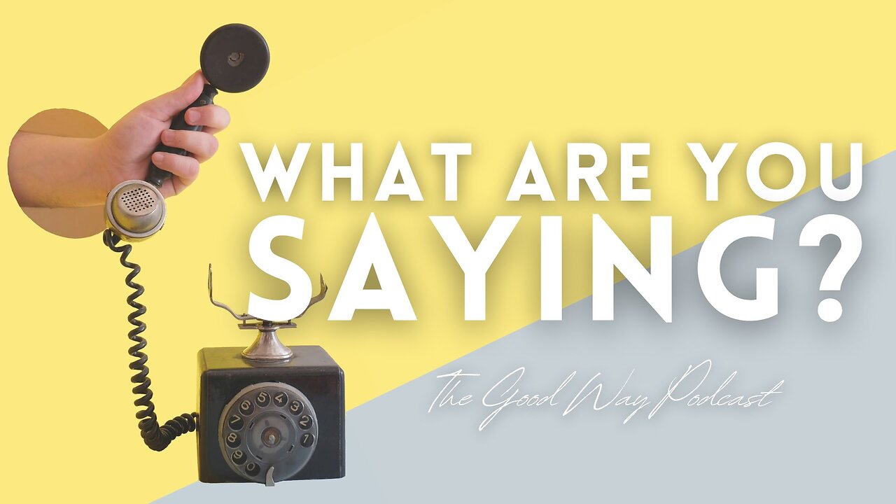 What Are You Saying? | The Good Way Podcast