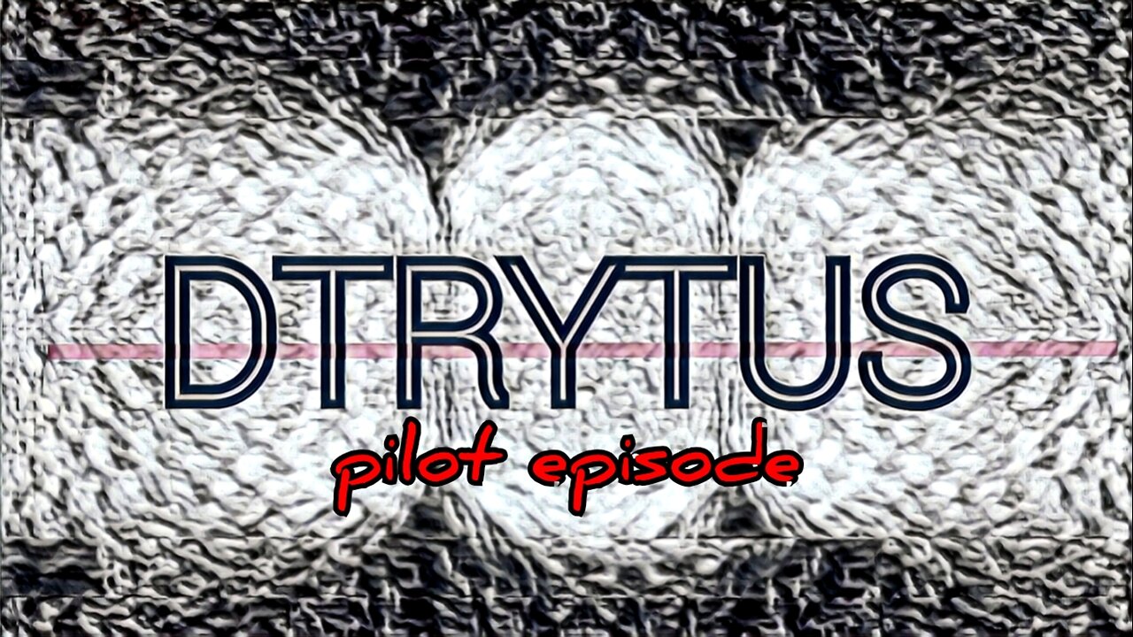 DTRYTUS: pilot episode