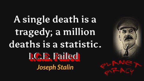 Planet Piracy 309: I.C.E. Failed, 1 death is a tragedy 1 million is a statistic