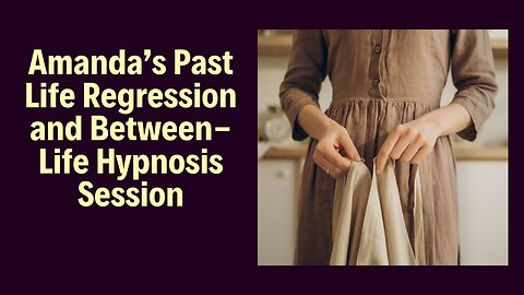 Amanda Past Life Regression and Between-Life Hypnosis Session