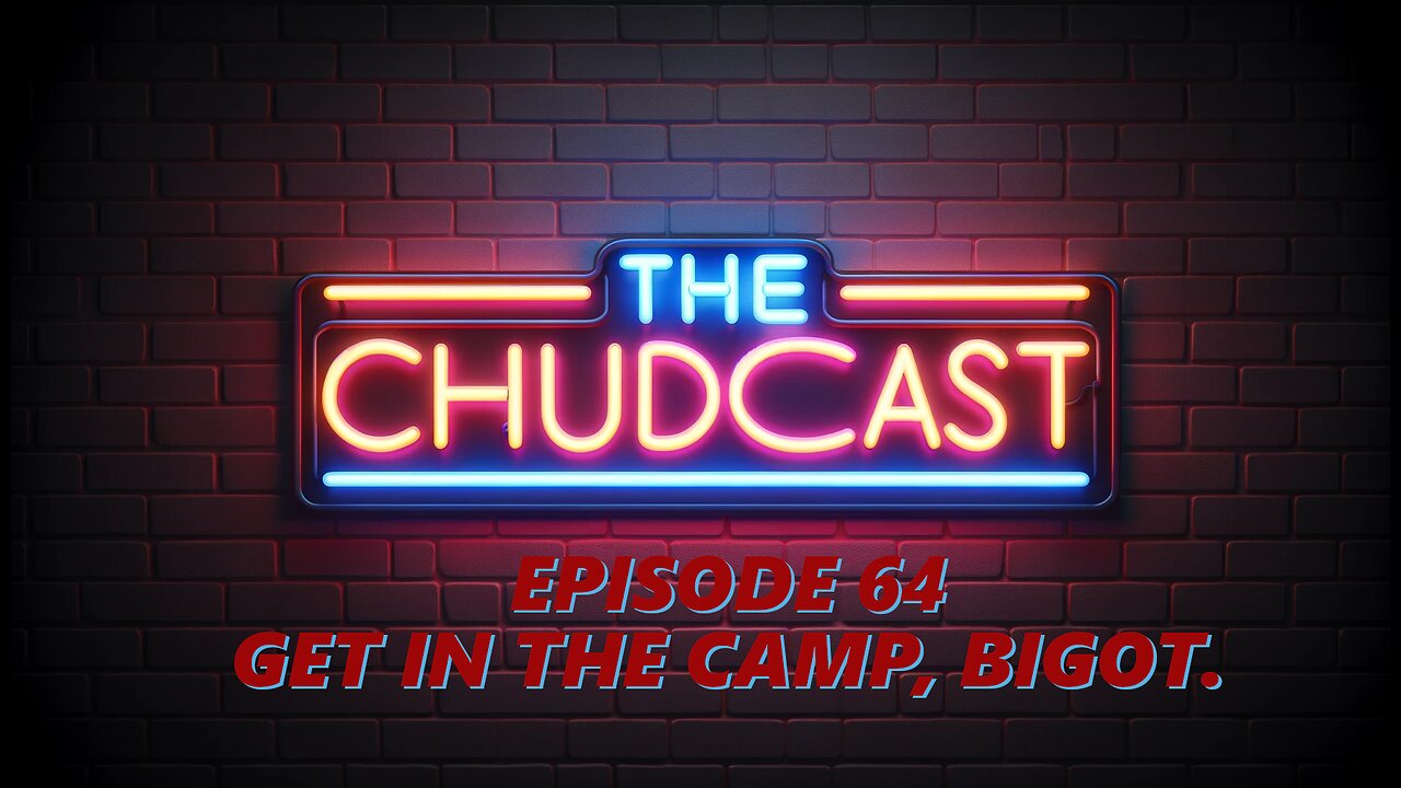 Chudcast 64: Get in the Camp, Bigot.