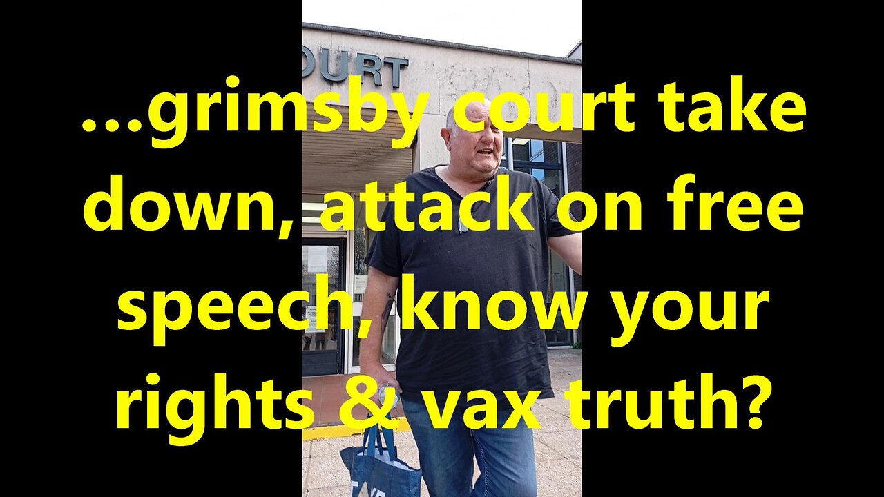 …grimsby court take down, attack on free speech, know your rights & vax truth?