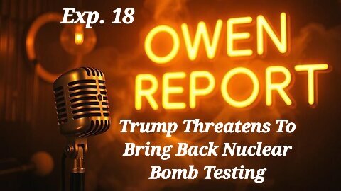 Owen Report - 10-30-2025 - Trump Threatens To Bring Back Nuclear Bomb Testing