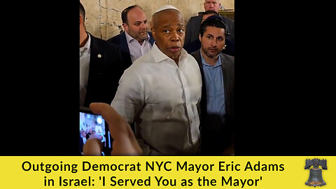 Outgoing Democrat NYC Mayor Eric Adams in Israel: 'I Served You as the Mayor'