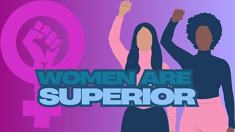 The case for Women's Superiority! Breaking down the FACTS!