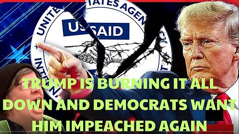 TRUMP IS BURNING IT ALL DOWN AND DEMOCRATS WANT HIM IMPEACHED AGAIN, USAID ROT GOES DEEP