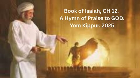 Book of Isaiah, CH 12. Part A Hymn of Praise to GOD. Yom Kippur. 2025