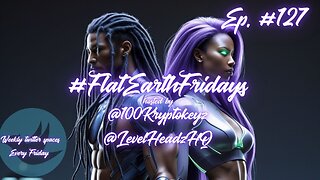 #FlatEarthFridays Ep. 127 hosted by @100KryptoKeyz & @LevelHeadzHQ