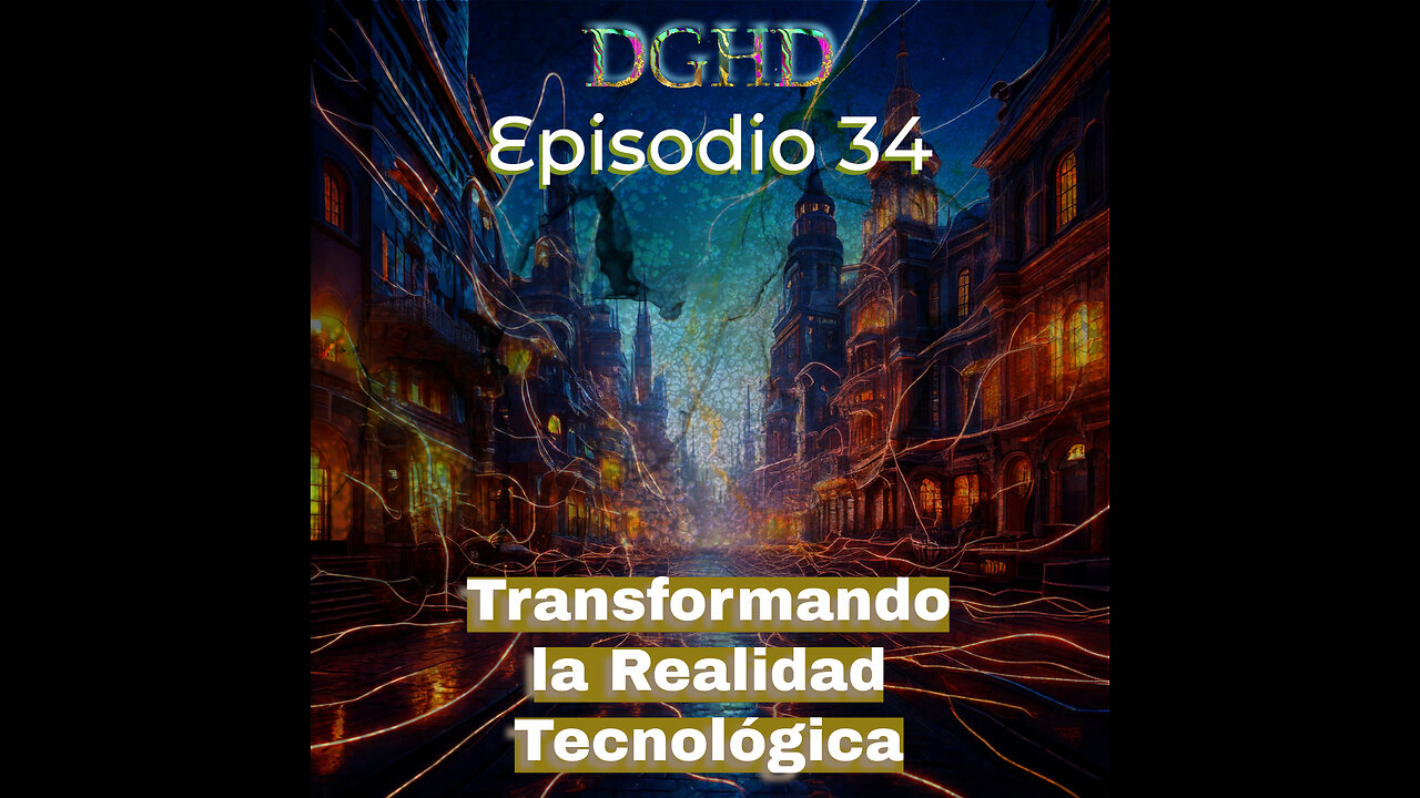 DGHD -- Episodio 34 -- Transformando la Realidad Tecnológica