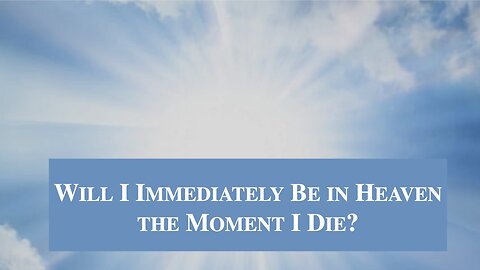 Will I Immediately Go to Heaven the Moment I Die? Dr. Jim Hastings