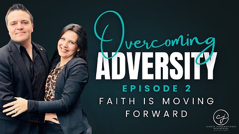 Overcoming Adversity – Episode 2: Faith Is Moving Forward – 5 Keys to Activate Your Faith
