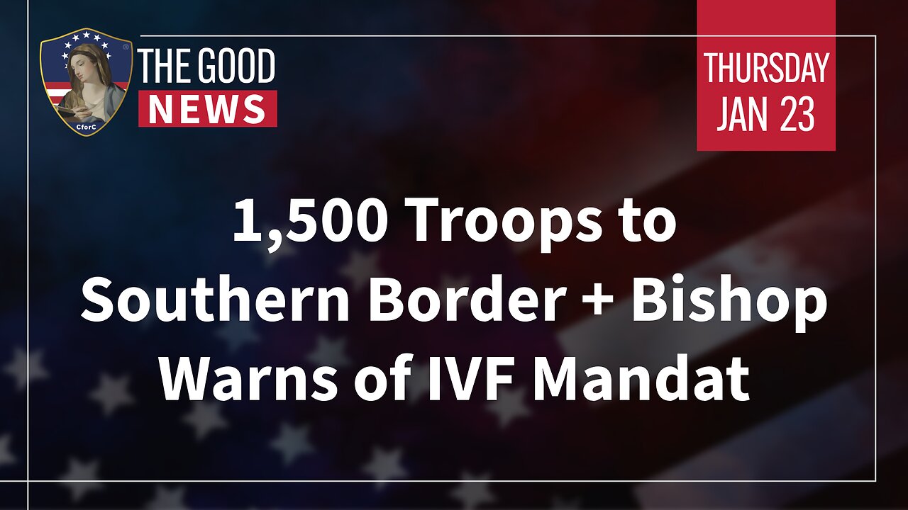 The Good News - Jan 23rd 2025: 1,500 Troops to Southern Border, Bishop Warns of IVF Mandate + More!