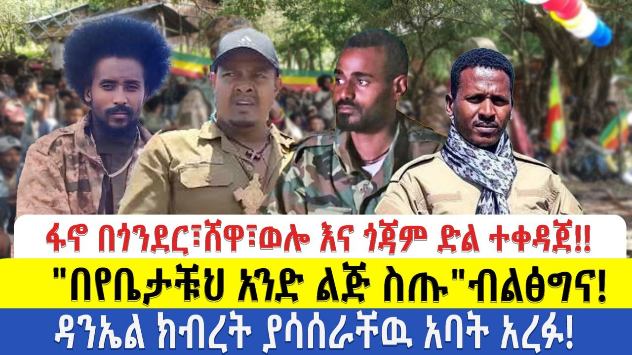 የድል ዜና ፋኖ በጎንደር፣ሸዋ፣ወሎ እና ጎጃም ድል ተቀዳጀ!! "በየቤታቹህ አንድ ልጅ ስጡ"ብልፅግና!!! ዳንኤል ክብረት ያሳሰራቸዉ አባት አረፉ!!!