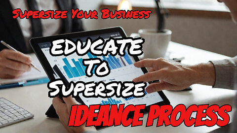 How To Use IDEANCE Process Step 7: Educate To Supersize Your Business!