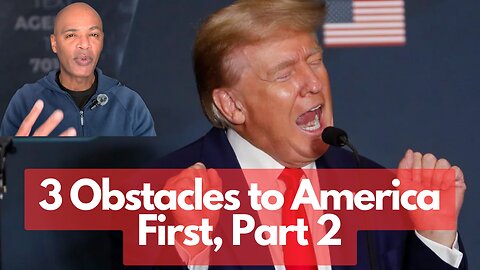 Obstacles to America First Part 2