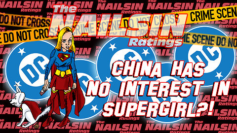 The Nailsin Ratings: China Has No Interest In Supergirl?!