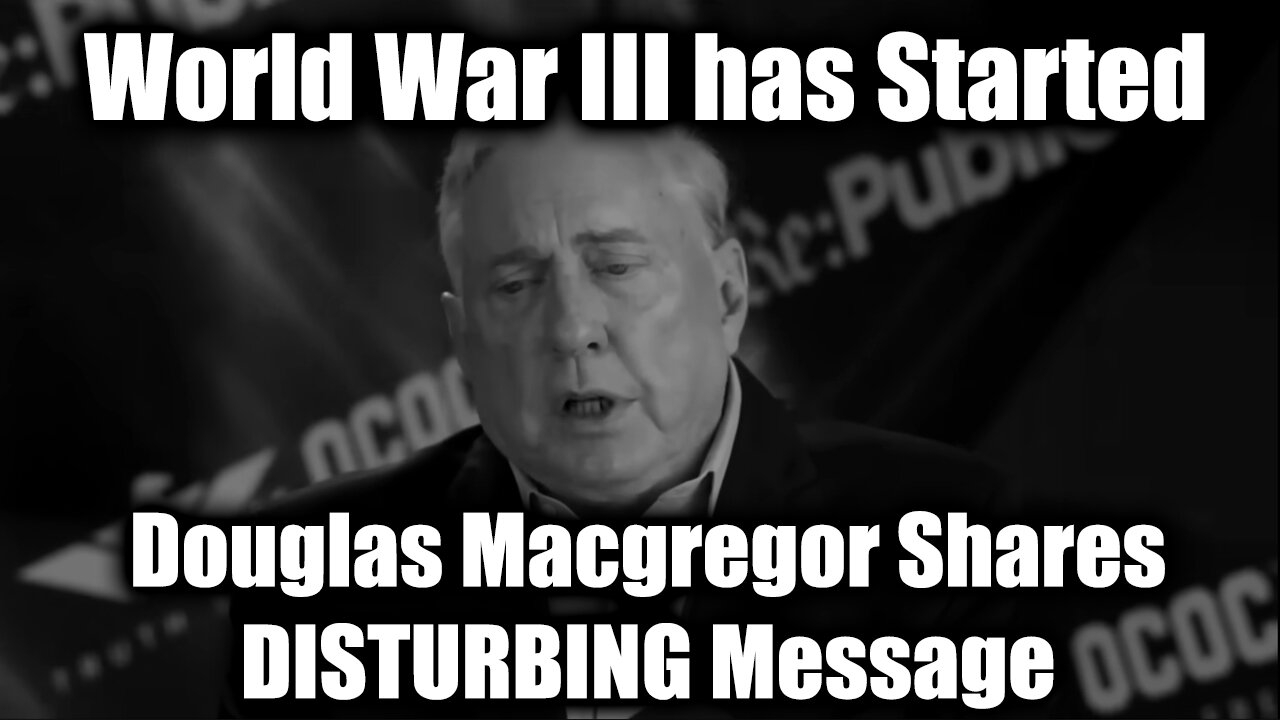 Douglas Macgregor Shares DISTURBING Message - World War III has Started