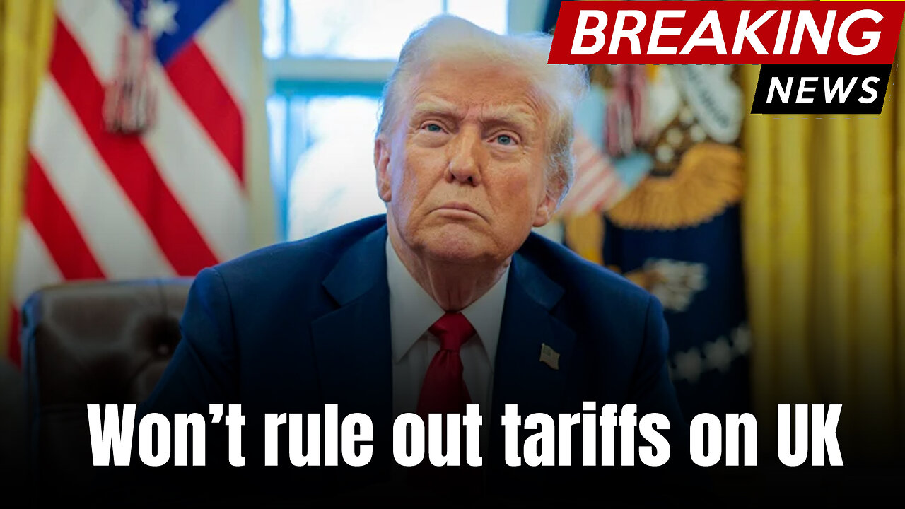 Donald Trump says he won’t rule out tariffs on UK